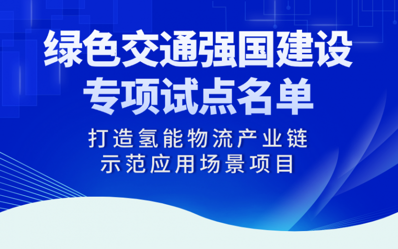 乐鱼官方网站“打造氢能物流产业链示范应用场景项目”入选交通运输部绿色交通强国建设专项试点名单